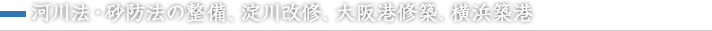 河川法・砂防法の整備、淀川改修、大阪港修築、横浜築港